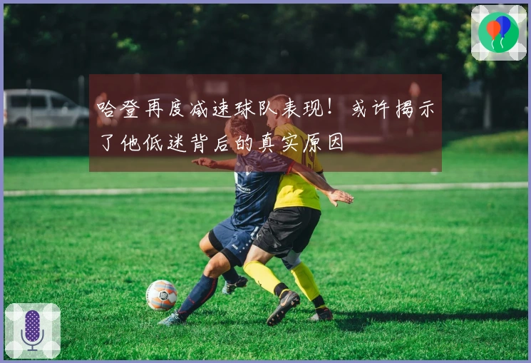 哈登再度减速球队表现！或许揭示了他低迷背后的真实原因