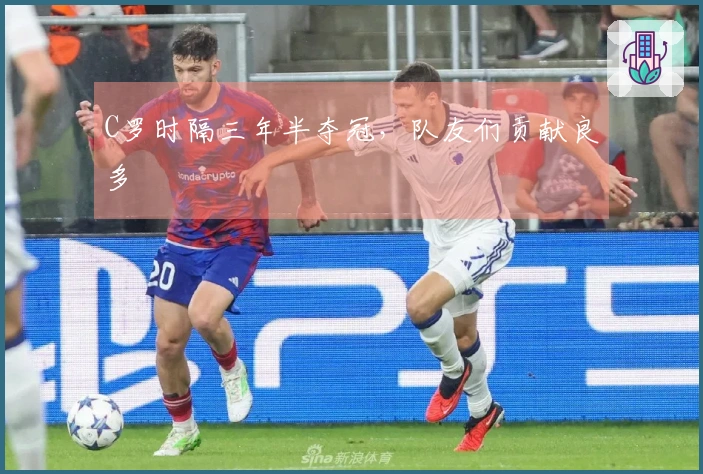 C罗时隔三年半夺冠，队友们贡献良多